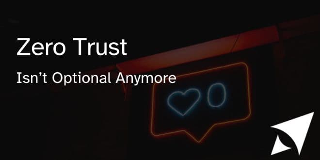 Zero Trust Isn’t Optional Anymore