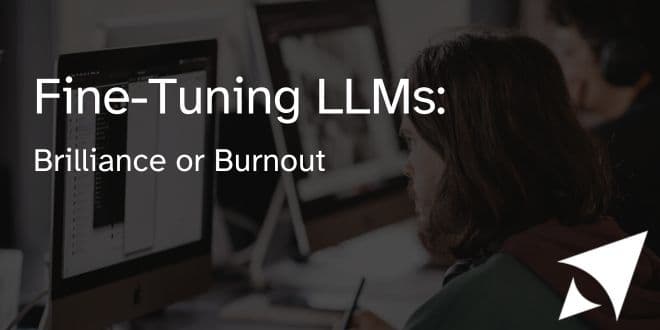 Fine-Tuning LLMs: Brilliance or Burnout