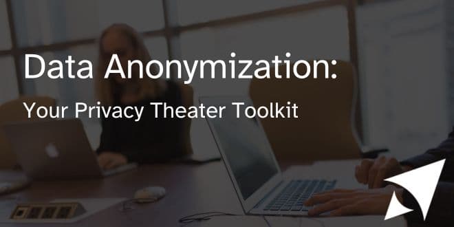 Data Anonymization: Your Privacy Theater Toolkit