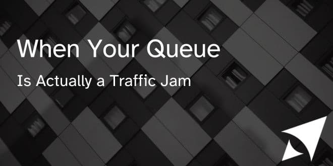 When Your Queue Is Actually a Traffic Jam