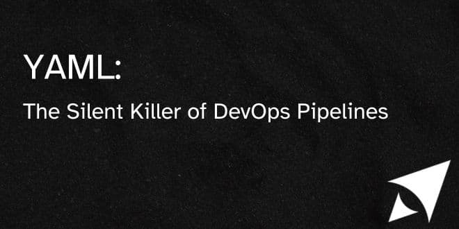 YAML: The Silent Killer of DevOps Pipelines