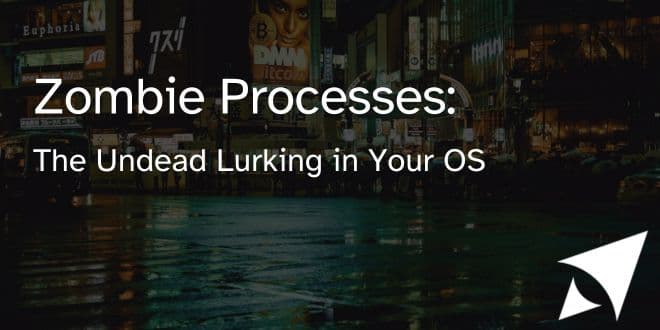 Zombie Processes: The Undead Lurking in Your OS